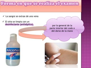  La sangre se extrae de una vena
por lo general de la
parte interior del codo o
del dorso de la mano
 El sitio se limpia con un
desinfectante (antiséptico).
 