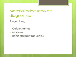 Material adecuado de
diagnostico
Ringemberg
- Cefalogramas
- Modelos
- Radiografias intrabucales
 
