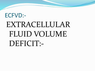 ECFVD:-
EXTRACELLULAR
FLUID VOLUME
DEFICIT:-
 