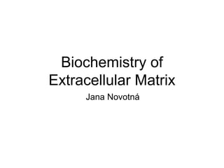 Biochemistry of 
Extracellular Matrix 
Jana Novotná 
 