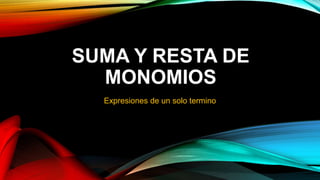 SUMA Y RESTA DE
MONOMIOS
Expresiones de un solo termino
 