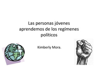 Las personas jóvenes
aprendemos de los regímenes
políticos
Kimberly Mora.
 