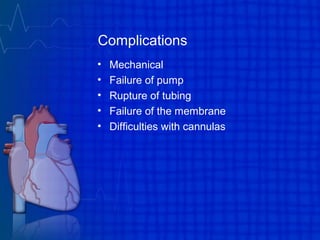 Complications
• Mechanical
• Failure of pump
• Rupture of tubing
• Failure of the membrane
• Difficulties with cannulas
 