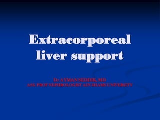 Extracorporeal
liver support
Dr AYMAN SEDDIK, MD
ASS. PROF NEPHROLOGIST AIN SHAMS UNIVERSITY
 