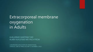 Extracorporeal membrane
oxygenation
in Adults
GUILLERMO MARTINEZ MD
ALAIN VUYLSTEKE MD FRCA FFICM
CONTINUING EDUCATION IN ANAESTHESIA,
CRITICAL CARE & PAIN| VOLUME 12 NUMBER 2 2012
 