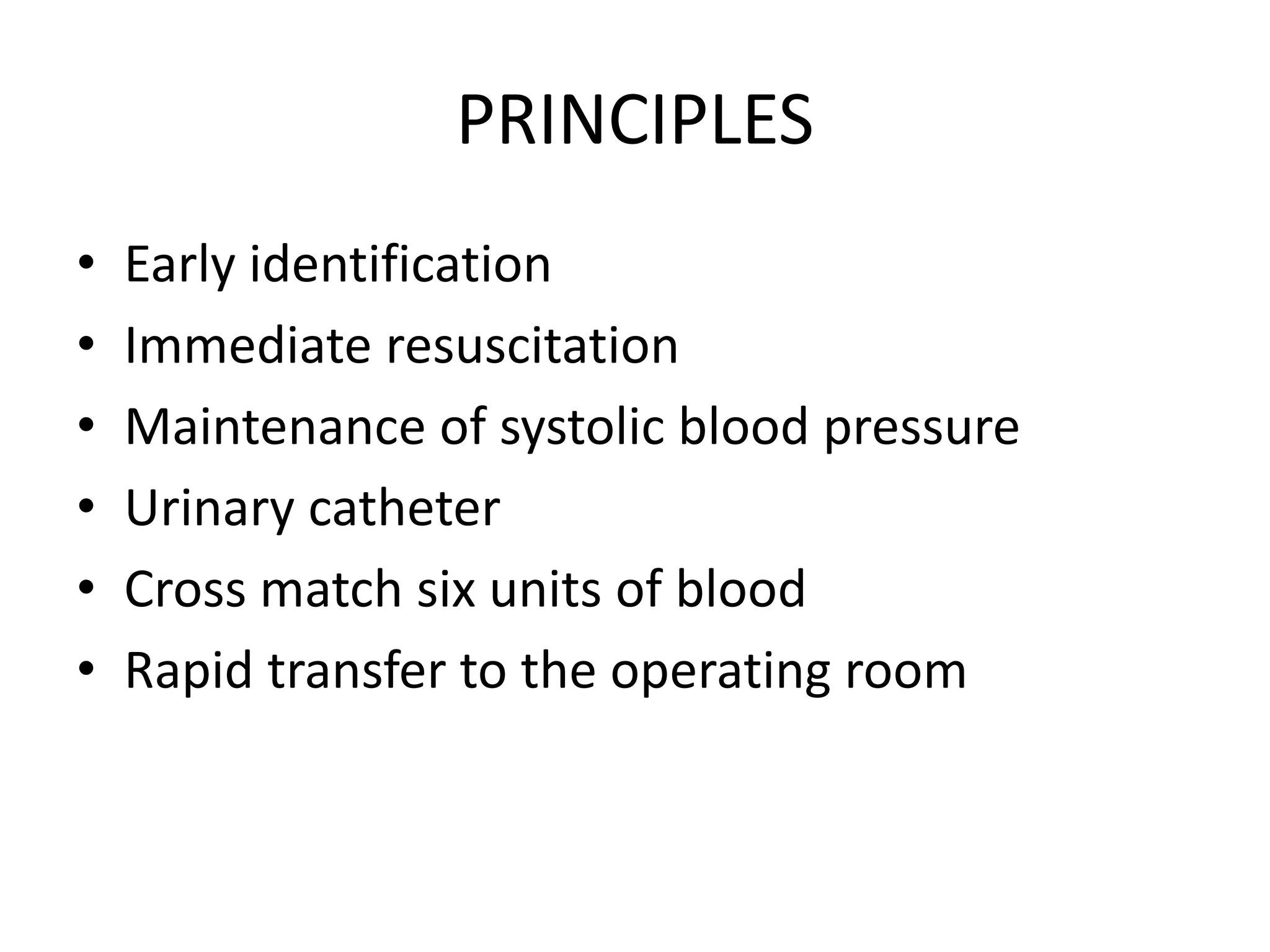 PRINCIPLES
• Early identification
• Immediate resuscitation
• Maintenance of systolic blood pressure
• Urinary catheter
• Cross match six units of blood
• Rapid transfer to the operating room
 