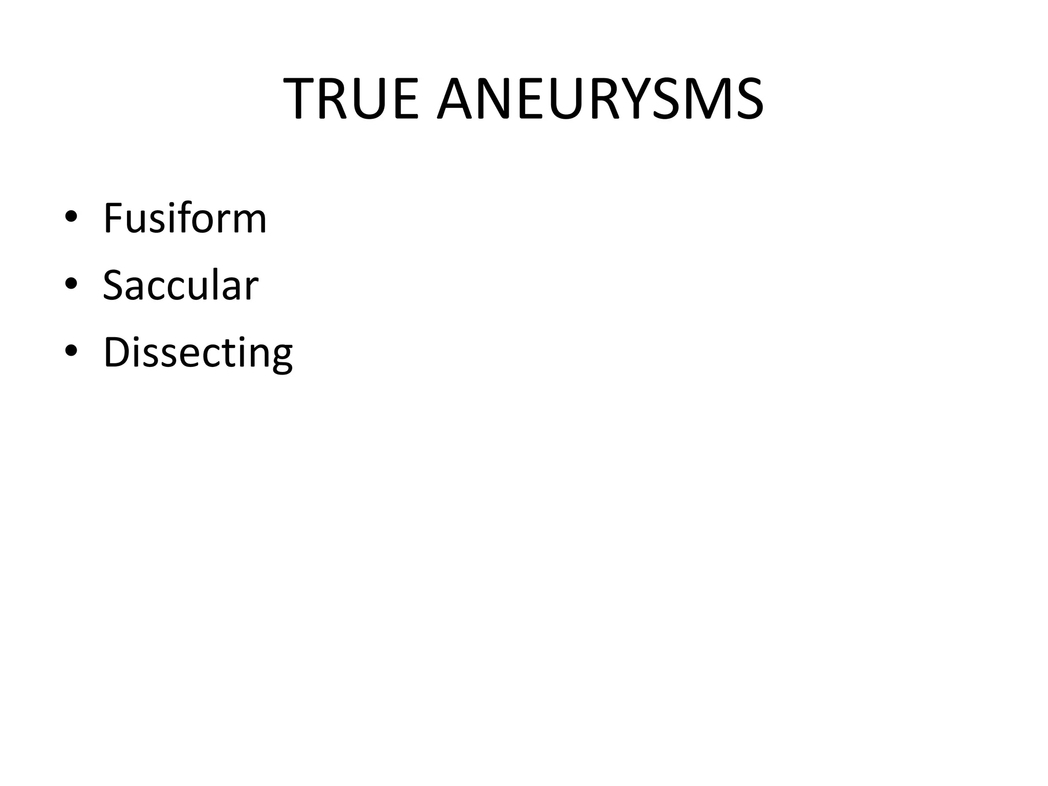 TRUE ANEURYSMS
• Fusiform
• Saccular
• Dissecting
 