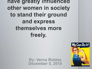 Female role models have greatly influenced other women in society to stand their ground and express themselves more freely.  By: Verna Robles December 5, 2010 