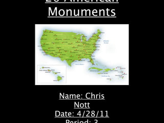 20 American
Monuments




  Name: Chris
      Nott
 Date: 4/28/11
 