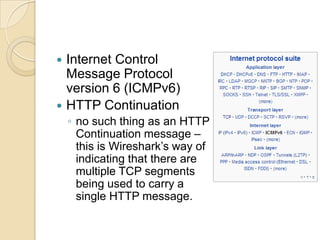  Internet Control
Message Protocol
version 6 (ICMPv6)
 HTTP Continuation
◦ no such thing as an HTTP
Continuation message –
this is Wireshark’s way of
indicating that there are
multiple TCP segments
being used to carry a
single HTTP message.
 