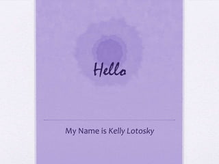 Hello
My Name is Kelly Lotosky

 