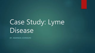 Case Study: Lyme
Disease
BY: AMANDA JOHNSON
 