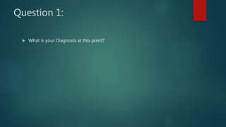 Question 1:
 What is your Diagnosis at this point?
 