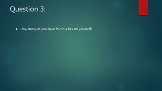 Question 3:
 How many of you have found a tick on yourself?
 