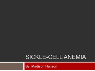 SICKLE-CELL ANEMIA
By: Madison Hanson
 