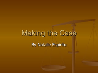 Making the Case By Natalie Espiritu 