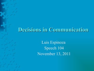 Decisions in Communication Luis Espinoza  Speech 104 November 13, 2011 