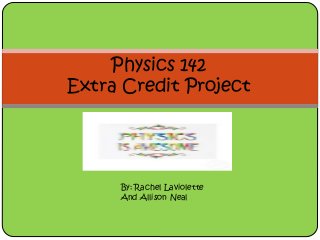 Physics 142
Extra Credit Project
By: Rachel Laviolette
And Allison Neal
 
