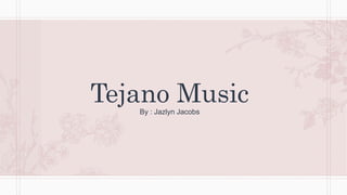 Tejano Music
By : Jazlyn Jacobs
 