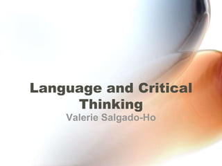 Language and Critical
     Thinking
    Valerie Salgado-Ho
 