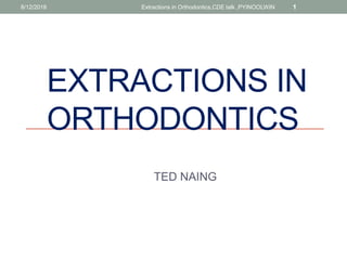 EXTRACTIONS IN
ORTHODONTICS
TED NAING
8/12/2018 Extractions in Orthodontics,CDE talk ,PYINOOLWIN 1
 