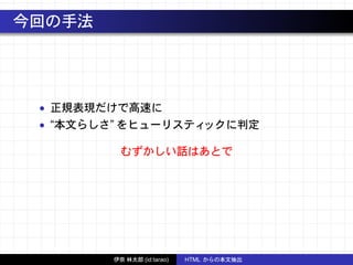 今回の手法
• 正規表現だけで高速に
• “本文らしさ” をヒューリスティックに判定
むずかしい話はあとで
伊奈 林太郎 (id:tarao) HTML からの本文抽出
 