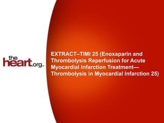 EXTRACT–TIMI 25 (Enoxaparin and
Thrombolysis Reperfusion for Acute
Myocardial Infarction Treatment—
Thrombolysis in Myocardial Infarction 25)
 