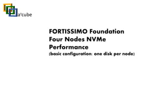 FORTISSIMO Foundation
Four Nodes NVMe
Performance
(basic configuration: one disk per node)
 