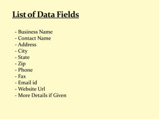 - Business Name
- Contact Name
- Address
- City
- State
- Zip
- Phone
- Fax
- Email id
- Website Url
- More Details if Given
 