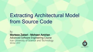 Extracting Architectural Model
from Source Code
By:
Morteza Zakeri – Mohsen Amirian
Advanced Software Engineering Course
Iran University of Science and Technology
Winter 2017
 