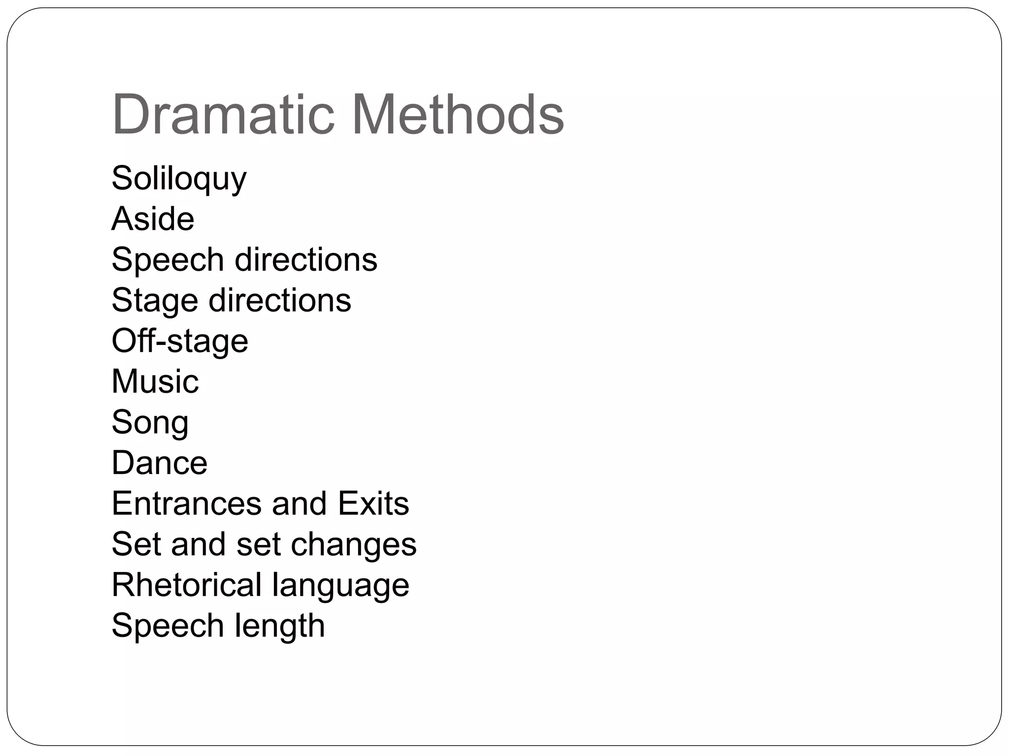 Dramatic Methods
Soliloquy
Aside
Speech directions
Stage directions
Off-stage
Music
Song
Dance
Entrances and Exits
Set and set changes
Rhetorical language
Speech length
 