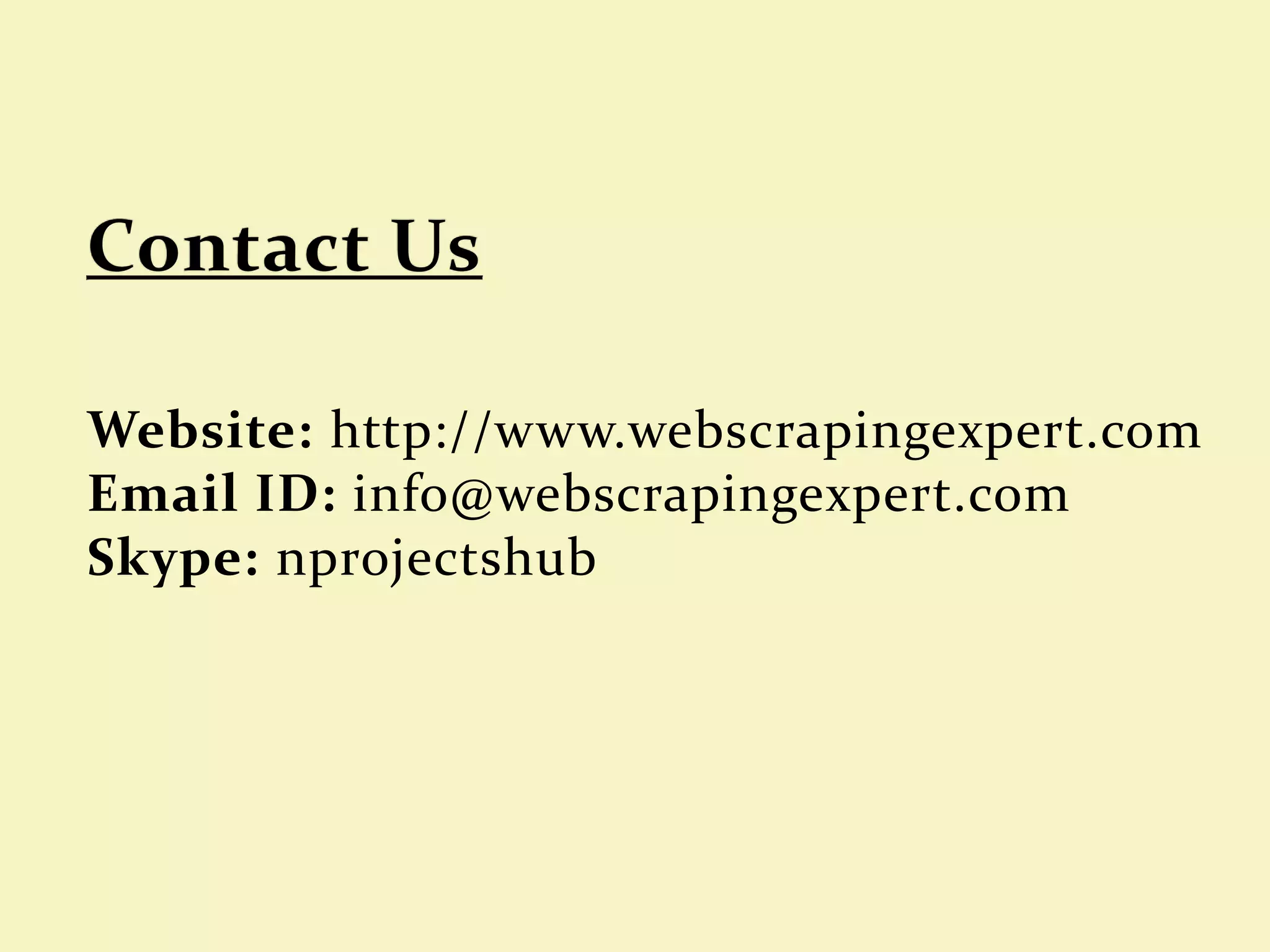 Website: http://www.webscrapingexpert.com
Email ID: info@webscrapingexpert.com
Skype: nprojectshub
 