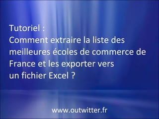 Tutoriel : Comment extraire la liste des meilleures écoles de commerce de France et les exporter vers  un fichier Excel ?  www.outwitter.fr 