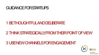 GUIDANCEFORSTARTUPS
1 BETHOUGHTFULANDDELIBERATE
2 THINKSTRATEGICALLY,FROMTHEIRPOINTOFVIEW
3 USENEWCHANNELSFORENGAGEMENT
 