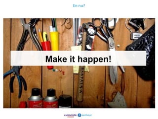 En nu?




Make it happen!




                  20
 