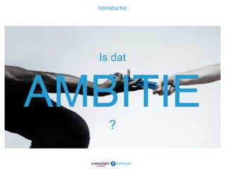 Introductie




  Is dat



AMBITIE
      ?

                5
 