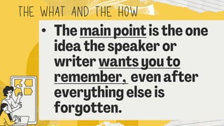 THEWHAT AND THE HOW
• Themain pointis the one
idea the speaker or
writer wants you to
remember, even after
everything else is
forgotten.
 