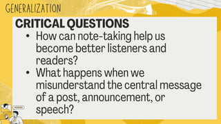 generalization
CRITICAL QUESTIONS
• How can note
-taking help us
become better listeners and
readers?
• What happens when we
misunderstand the central message
of a post, announcement, or
speech?
 