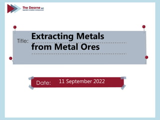 11 September 2022
Extracting Metals
from Metal Ores
 