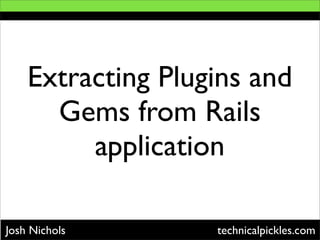 Extracting Plugins and
      Gems from Rails
         application

Josh Nichols       technicalpickles.com
 