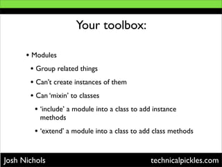 Your toolbox:

      • Modules
       • Group related things
       • Can’t create instances of them
       • Can ‘mixin’ ...