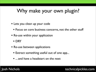Why make your own plugin?

      • Lets you clean up your code
       • Focus on core business concerns, not the other stu...