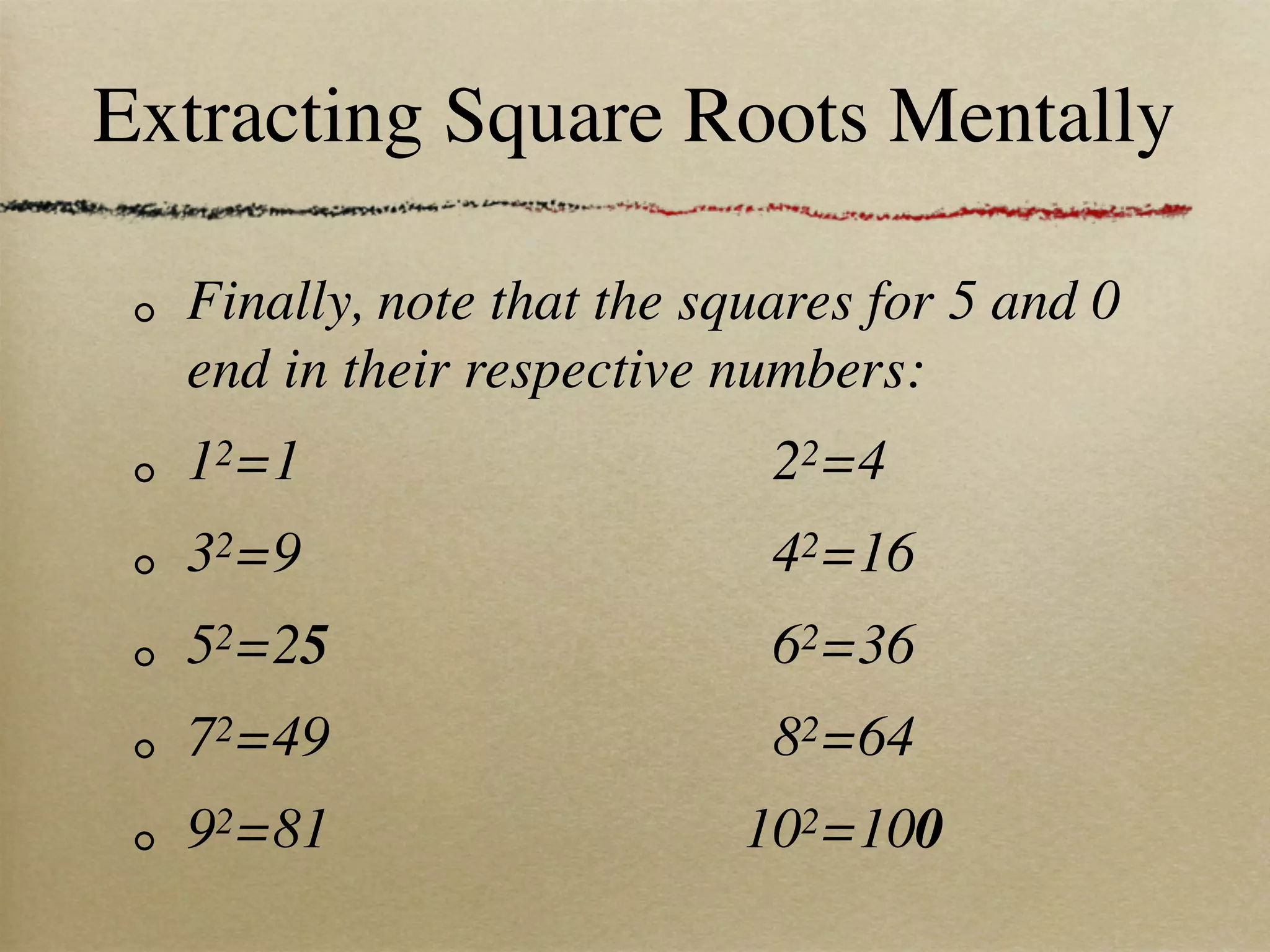 Extracting Square Roots Mentally

  Finally, note that the squares for 5 and 0
  end in their respective numbers:
  12=1                      22=4
  32=9                      42=16
  52=25                     62=36
  72=49                     82=64
  92=81                    102=100
 