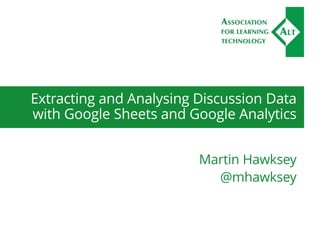 Extracting and Analysing Discussion Data
with Google Sheets and Google Analytics
Martin Hawksey
@mhawksey
 