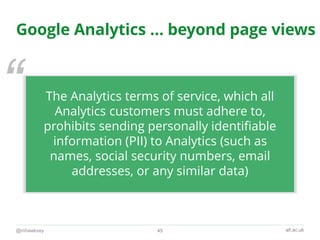 “
alt.ac.uk
Google Analytics … beyond page views
@mhawksey 45
The Analytics terms of service, which all
Analytics customer...