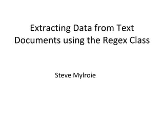 Extracting Data from Text Documents using the Regex Class Steve Mylroie 