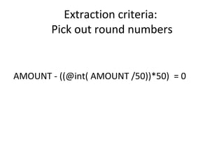 Extraction criteria:
Pick out round numbers
AMOUNT - ((@int( AMOUNT /50))*50) = 0
 