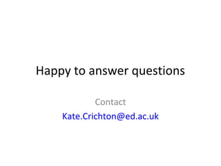 Happy to answer questions
Contact
Kate.Crichton@ed.ac.uk
 