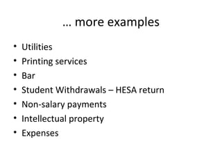 … more examples
• Utilities
• Printing services
• Bar
• Student Withdrawals – HESA return
• Non-salary payments
• Intellectual property
• Expenses
 