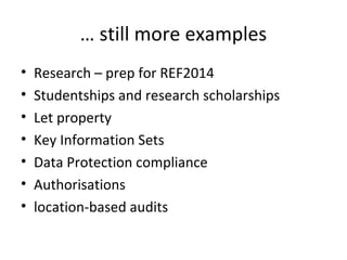… still more examples
• Research – prep for REF2014
• Studentships and research scholarships
• Let property
• Key Information Sets
• Data Protection compliance
• Authorisations
• location-based audits
 